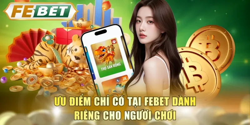 Ưu điểm chỉ có tại FEBET dành riêng cho người chơi